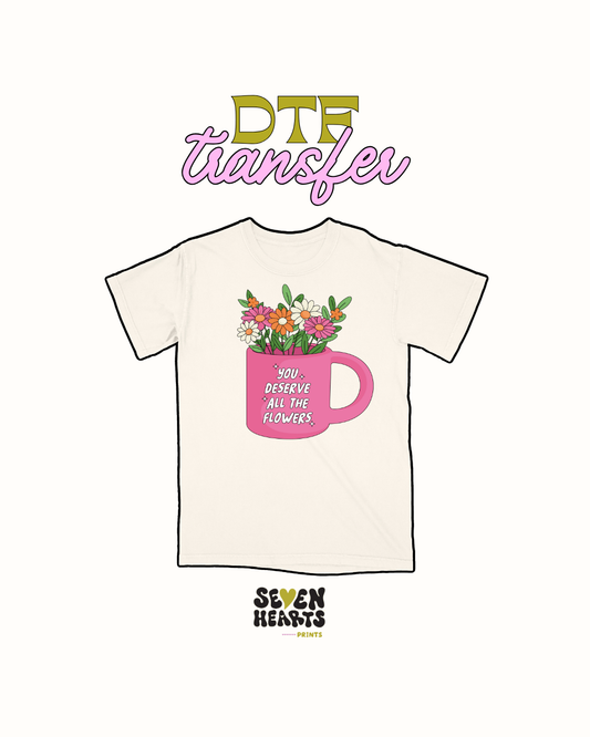 You deserve flowers - DTF Transfer