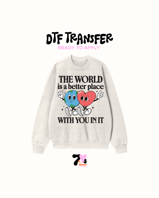 The world is a better world with you in it - DTF Transfers